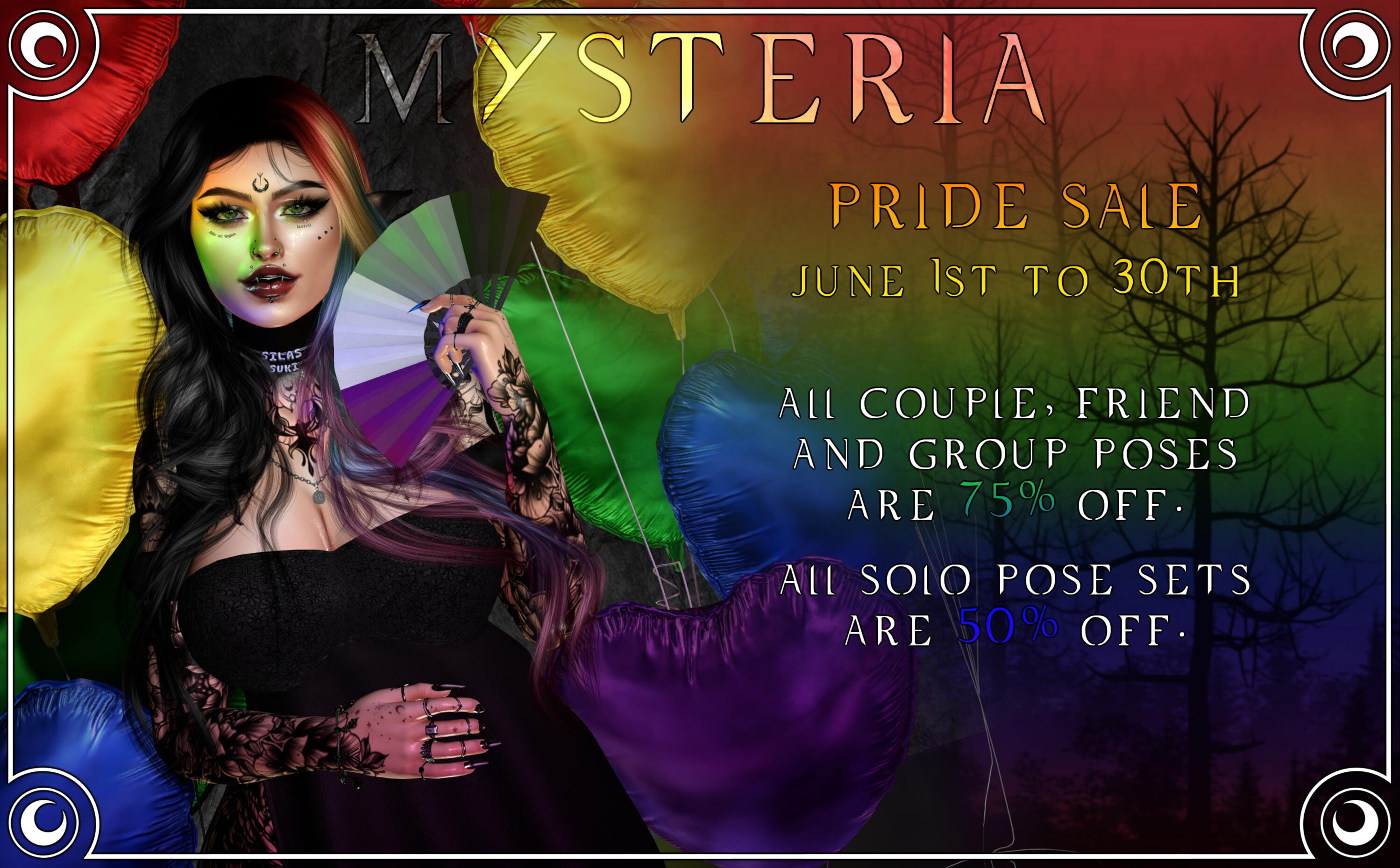 Mysteria - Pride Sale "From June 1st to the 30th, everything at the mainstore and the Everlune booth is on sale! ALL couple, friend and group poses are 75% off! All solo pose sets are 50% off! Only our recent FF and Abno releases are excluded."